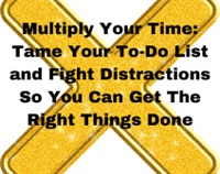 Multiply Your Time: Tame Your To-Do List and Fight Distractions So You Can Get The Right Things Done Not Found