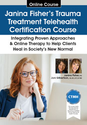Janina Fisher’s Trauma Treatment Telehealth Certification Course: Integrating Proven Approaches & Online Therapy to Help Clients Heal in Society’s New Normal