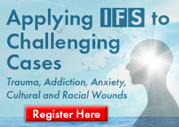 Applying IFS to Challenging Cases: Trauma, Addiction, Anxiety, Cultural and Racial Wounds