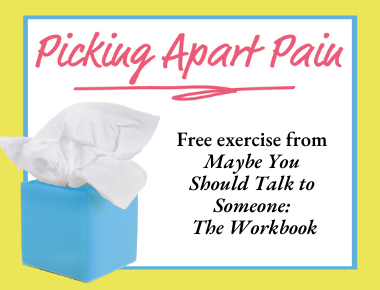 Picking Apart Pain, Free exercise from Maybe You Should Talk to Someone: The Workbook
