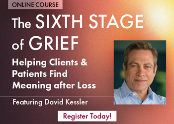 The Sixth Stage of Grief: Helping Clients & Patients Find Meaning after Loss