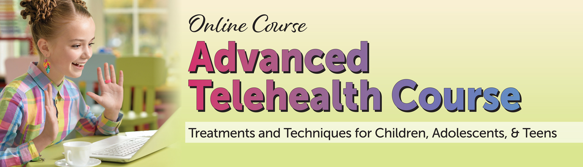 Advanced Telehealth Course: Treatments and Techniques for Children, Adolescents, & Teens