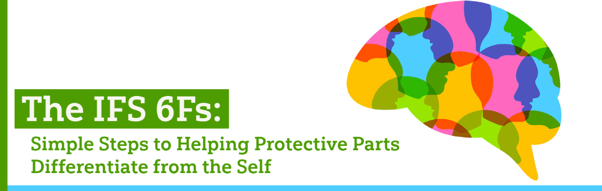 Blog The IFS 6Fs: Simple Steps to Helping Protective Parts Differentiate from the Self