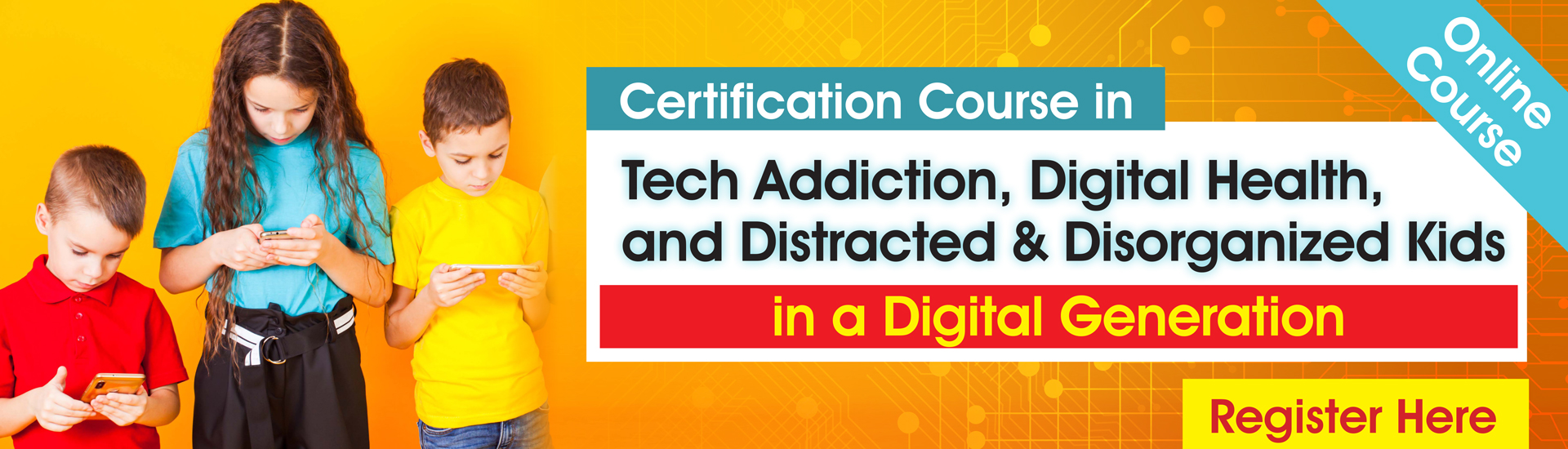 Certification Course in Tech Addiction, Digital Health, and Distracted and Disorganized Kids in a Digital Generation