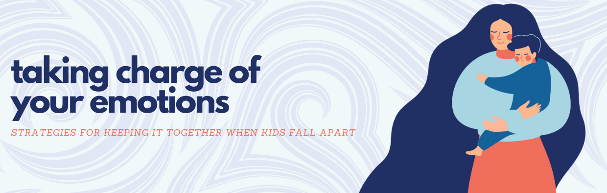 Taking Charge of Your Emotions: Strategies for Keeping It Together When Kids Fall Apart